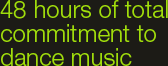 48 hours of total commitment to dance music